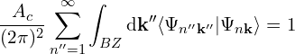 \[\frac{A_c}{(2\pi)^2} \sum_{n''=1}^{\infty} \int_{BZ} \mathrm{d\mathbf{k''}} \langle\Psi_{n''\mathbf{k''}}|\Psi_{n\mathbf{k}}\rangle = 1\]