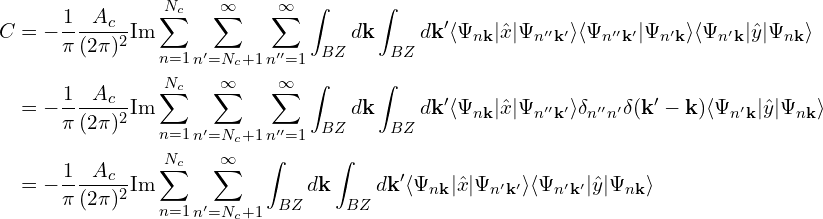 \begin{aligned} C &= -\frac{1}{\pi}\frac{A_c}{(2\pi)^2}\text{Im}\sum_{n=1}^{N_c}\sum_{n'=N_c+1}^{\infty}\sum_{n''=1}^{\infty}\int_{BZ} d\mathbf{k}\int_{BZ} d\mathbf{k}' \langle\Psi_{n\mathbf{k}}|\hat{x}|\Psi_{n''\mathbf{k'}}\rangle\langle\Psi_{n''\mathbf{k'}}|\Psi_{n'\mathbf{k}}\rangle\langle\Psi_{n'\mathbf{k}}|\hat{y}|\Psi_{n\mathbf{k}}\rangle \\&= -\frac{1}{\pi}\frac{A_c}{(2\pi)^2}\text{Im}\sum_{n=1}^{N_c}\sum_{n'=N_c+1}^{\infty}\sum_{n''=1}^{\infty}\int_{BZ} d\mathbf{k}\int_{BZ} d\mathbf{k}' \langle\Psi_{n\mathbf{k}}|\hat{x}|\Psi_{n''\mathbf{k'}}\rangle \delta_{n''n'}\delta(\mathbf{k}'-\mathbf{k}) \langle\Psi_{n'\mathbf{k}}|\hat{y}|\Psi_{n\mathbf{k}}\rangle \\&= -\frac{1}{\pi}\frac{A_c}{(2\pi)^2}\text{Im}\sum_{n=1}^{N_c}\sum_{n'=N_c+1}^{\infty}\int_{BZ} d\mathbf{k}\int_{BZ} d\mathbf{k}' \langle\Psi_{n\mathbf{k}}|\hat{x}|\Psi_{n'\mathbf{k'}}\rangle\langle\Psi_{n'\mathbf{k'}}|\hat{y}|\Psi_{n\mathbf{k}}\rangle\end{aligned}