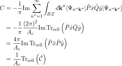 \[\begin{aligned} C &= -\frac{1}{\pi} \text{Im} \sum_{n''=1}^{\infty} \int_{BZ} d\mathbf{k}'' \langle\Psi_{n''\mathbf{k}''} | \hat{P}\hat{x}\hat{Q}\hat{y} | \Psi_{n''\mathbf{k}''}\rangle \\ &= -\frac{1}{\pi} \frac{(2\pi)^2}{A_c} \text{Im} \, \text{Tr}_{\text{cell}} \left(\hat{P}\hat{x}\hat{Q}\hat{y}\right) \\ &= \frac{4\pi}{A_c} \text{Im} \, \text{Tr}_{\text{cell}} \left(\hat{P}\hat{x}\hat{P}\hat{y}\right) \\&= \frac{1}{A_c} \text{Tr}_{\text{cell}} \left(\hat{\mathcal{C}}\right)\end{aligned}\]