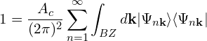 \[1 = \frac{A_c}{(2\pi)^2} \sum_{n=1}^{\infty} \int_{BZ} d\mathbf{k} |\Psi_{n\mathbf{k}}\rangle \langle\Psi_{n\mathbf{k}}|\]